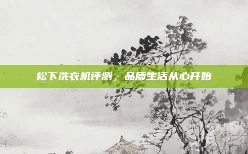 松下洗衣机评测，品质生活从心开始