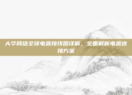 大华网络全球电源接线图详解，全面解析电源连接方案