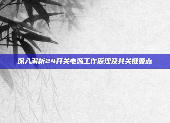 深入解析24开关电源工作原理及其关键要点