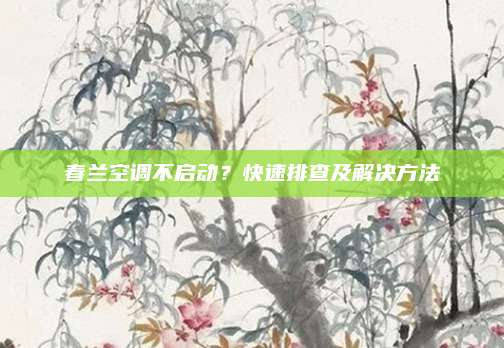 春兰空调不启动?快速排查及解决方法