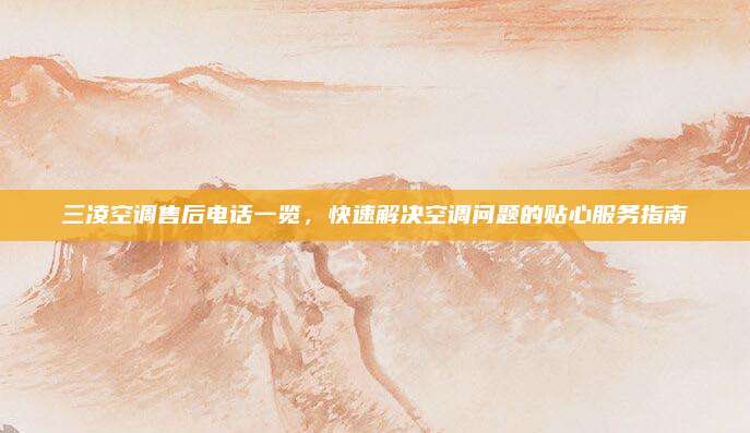 三凌空调售后电话一览，快速解决空调问题的贴心服务指南
