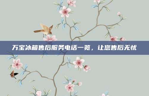 万宝冰箱售后服务电话一览，让您售后无忧