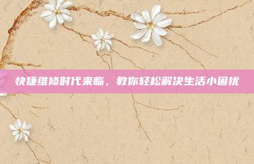 快捷维修时代来临，教你轻松解决生活小困扰