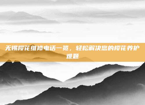 无锡樱花维修电话一览，轻松解决您的樱花养护难题