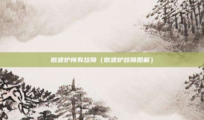 微波炉所有故障（微波炉故障图解）