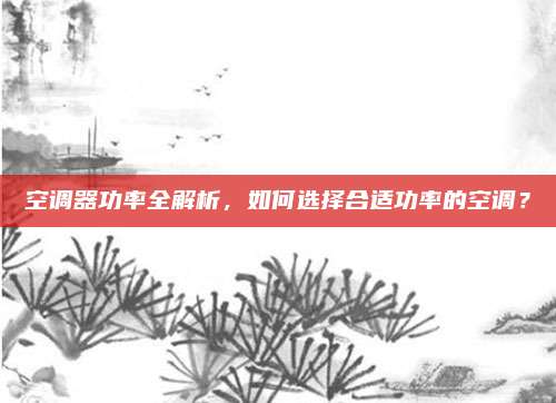 空调器功率全解析，如何选择合适功率的空调？
