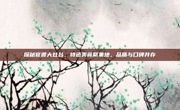 探秘官渡大灶台，特色美食聚集地，品质与口碑并存
