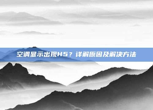 空调显示出现H5？详解原因及解决方法