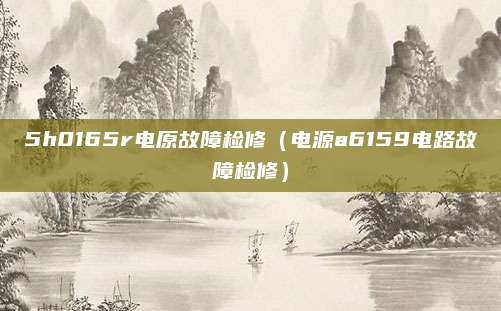 5h0165r电原故障检修（电源a6159电路故障检修）