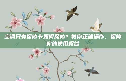 空调只有保修卡如何保修？教你正确操作，保障你的使用权益