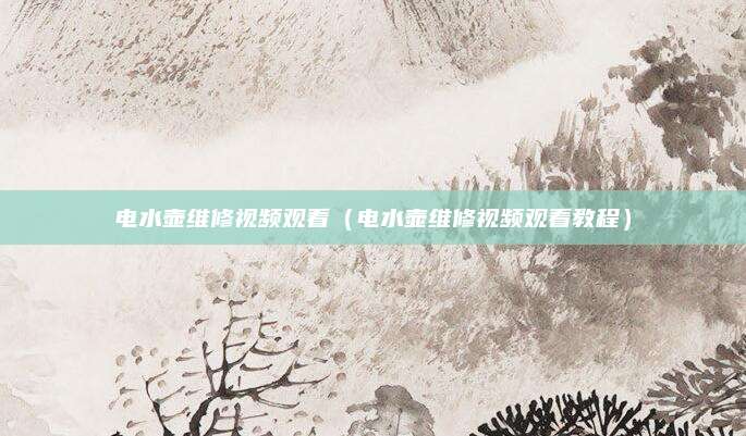 电水壶维修视频观看（电水壶维修视频观看教程）