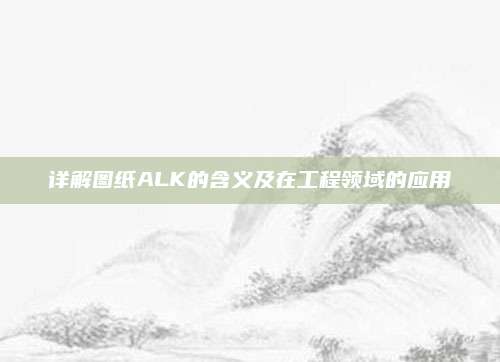详解图纸ALK的含义及在工程领域的应用