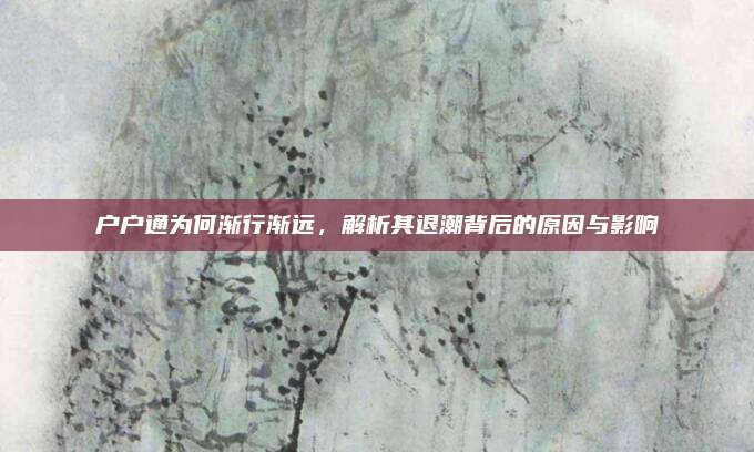 户户通为何渐行渐远，解析其退潮背后的原因与影响