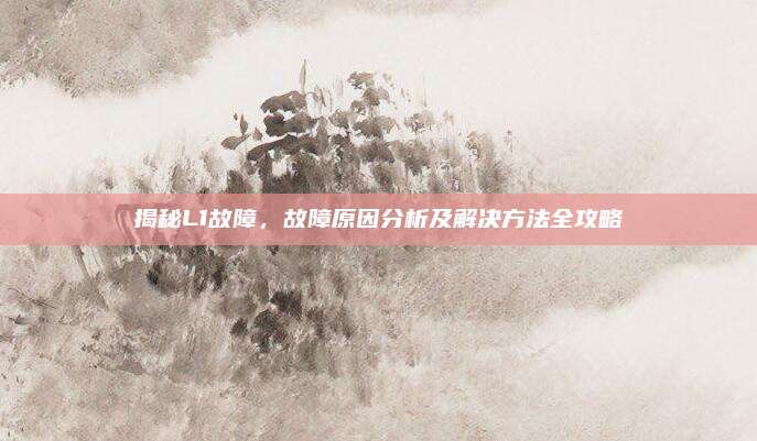 揭秘L1故障，故障原因分析及解决方法全攻略