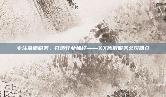 专注品质服务，打造行业标杆——XX售后服务公司简介