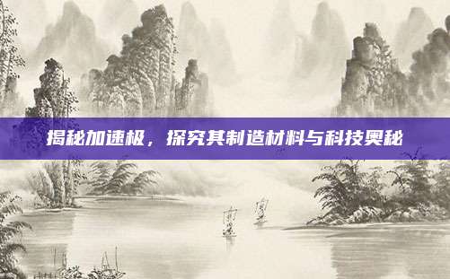 揭秘加速极，探究其制造材料与科技奥秘