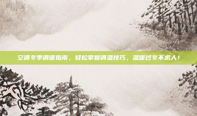 空调冬季调暖指南，轻松掌握调温技巧，温暖过冬不求人！