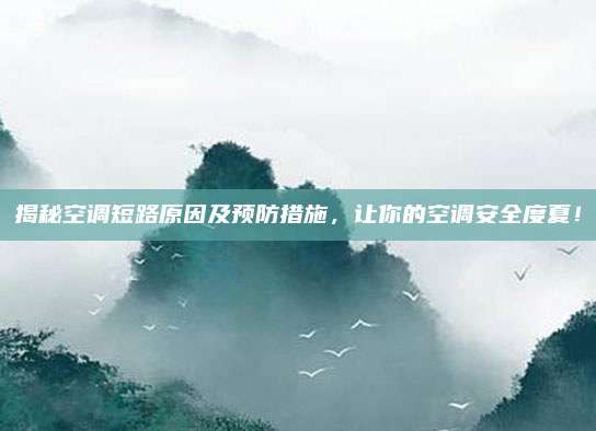 揭秘空调短路原因及预防措施，让你的空调安全度夏！