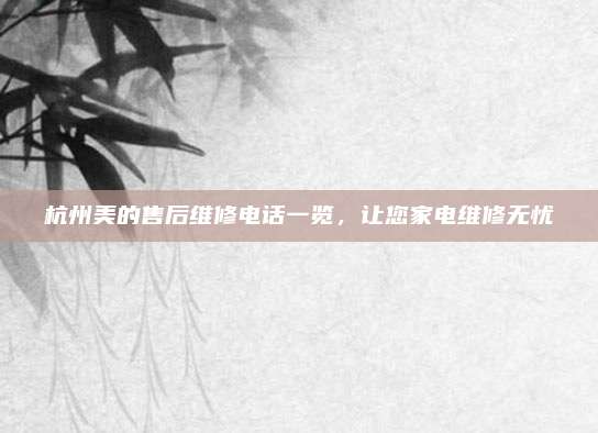 杭州美的售后维修电话一览，让您家电维修无忧