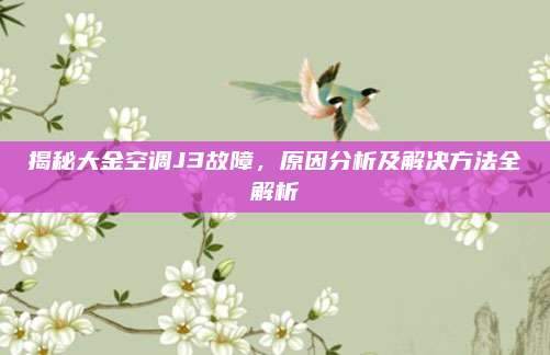 揭秘大金空调J3故障，原因分析及解决方法全解析