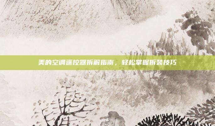 美的空调遥控器拆解指南，轻松掌握拆装技巧