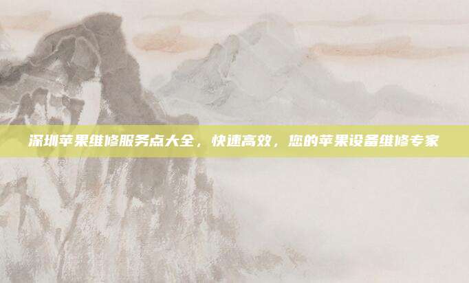 深圳苹果维修服务点大全，快速高效，您的苹果设备维修专家