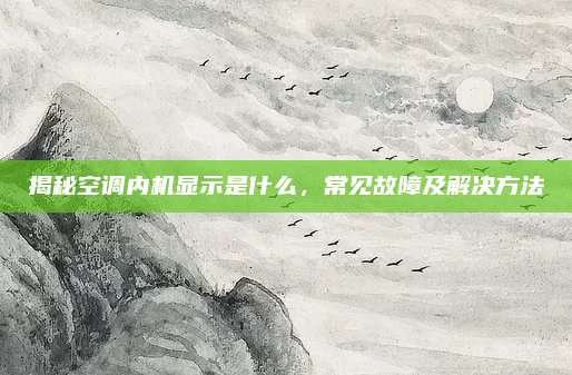 揭秘空调内机显示是什么，常见故障及解决方法