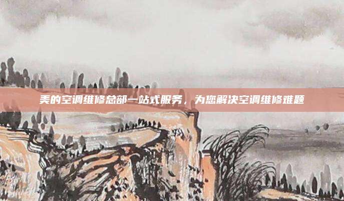 美的空调维修总部一站式服务，为您解决空调维修难题