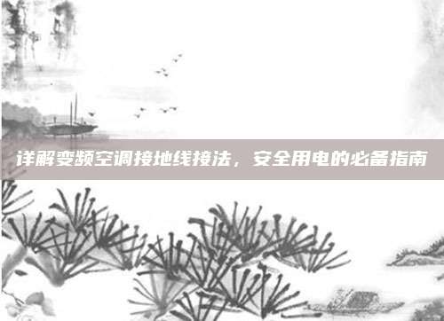 详解变频空调接地线接法，安全用电的必备指南