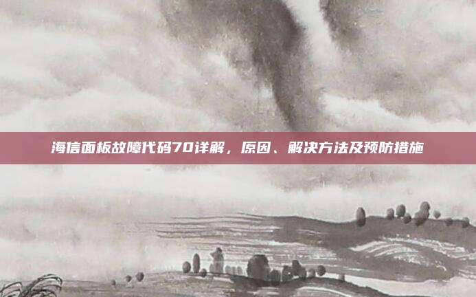 海信面板故障代码70详解，原因、解决方法及预防措施