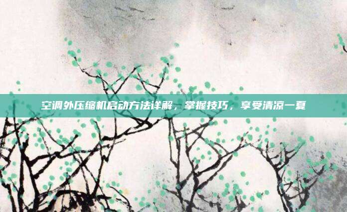 空调外压缩机启动方法详解，掌握技巧，享受清凉一夏