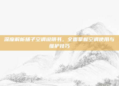 深度解析扬子空调说明书，全面掌握空调使用与维护技巧
