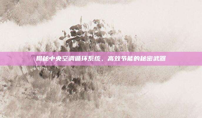 揭秘中央空调循环系统，高效节能的秘密武器