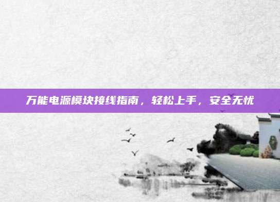 万能电源模块接线指南，轻松上手，安全无忧