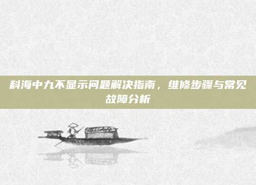 科海中九不显示问题解决指南，维修步骤与常见故障分析
