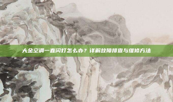 大金空调一直闪灯怎么办？详解故障排查与维修方法