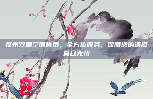 福州双鹿空调售后，全方位服务，保障您的清凉夏日无忧