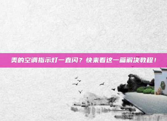 美的空调指示灯一直闪？快来看这一篇解决教程！