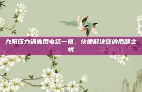 九阳压力锅售后电话一览，快速解决您的后顾之忧