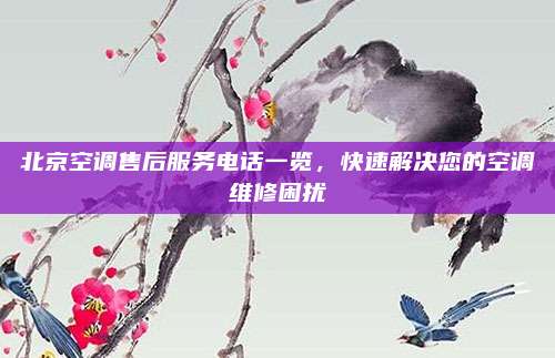 北京空调售后服务电话一览，快速解决您的空调维修困扰