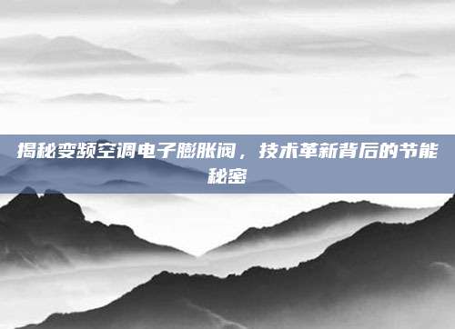 揭秘变频空调电子膨胀阀，技术革新背后的节能秘密