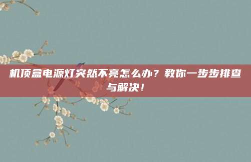 机顶盒电源灯突然不亮怎么办？教你一步步排查与解决！