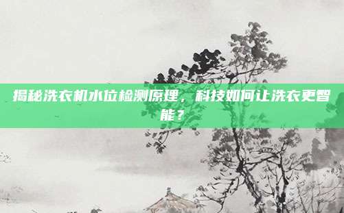 揭秘洗衣机水位检测原理，科技如何让洗衣更智能？