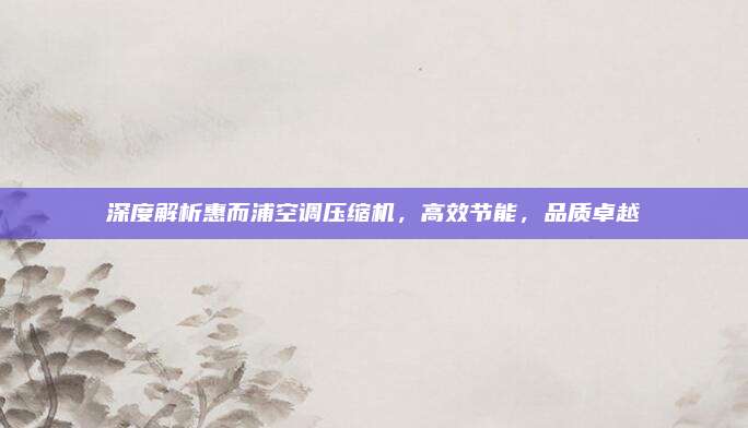 深度解析惠而浦空调压缩机，高效节能，品质卓越