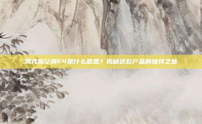 奥克斯空调F4是什么意思？揭秘这款产品的独特之处