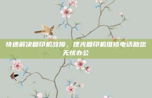 快速解决复印机故障，理光复印机维修电话助您无忧办公