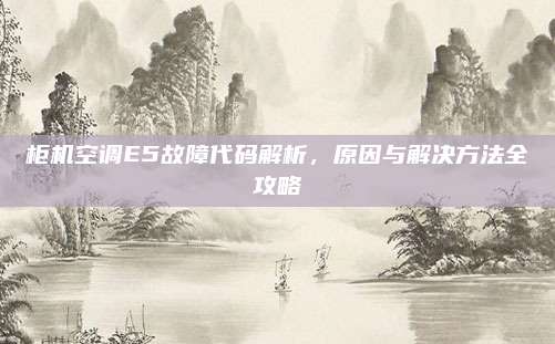 柜机空调E5故障代码解析，原因与解决方法全攻略