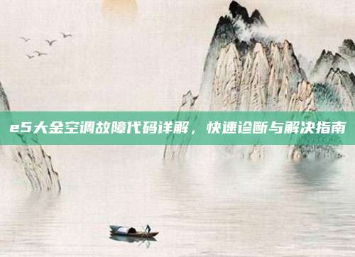 e5大金空调故障代码详解，快速诊断与解决指南