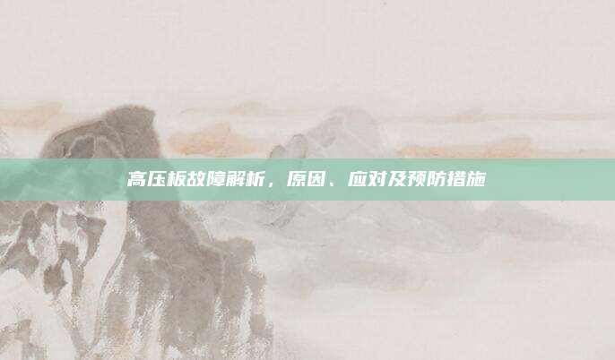高压板故障解析，原因、应对及预防措施