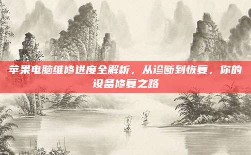 苹果电脑维修进度全解析，从诊断到恢复，你的设备修复之路
